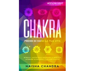 Chakra: Prendi in mano la tua vita. Ritrova l'autostima e raggiungi la ser...