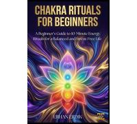 CHAKRA RITUALS FOR BEGINNERS: A Beginner’s Guide to 10-Minute Energy Rituals for a Balanced and Stress-Free Life