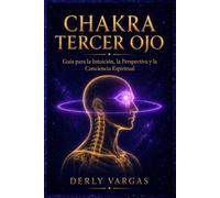 CHAKRA TERCER OJO: Guía para la Intuición, la Perspectiva y la Conciencia Espiritual