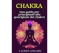 Chakra: Una guida per principianti alla guarigione dei chakra
