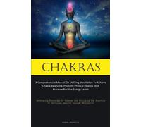 Chakras: A Comprehensive Manual On Utilizing Meditation To Achieve Chakra ...