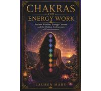 CHAKRAS AND ENERGY WORK: Ancient Wisdom, Energy Centers, and the Hidden Architecture of Consciousness