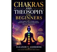 Chakras and Theosophy for Beginners: A Plain-English Guide to Energy Centers, Subtle Bodies, Aura, Spiritual Development, and Inner Transformation