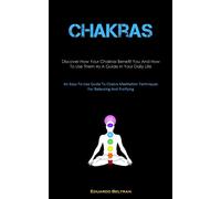 Chakras: Discover How Your Chakras Benefit You And How To Use Them As A Gu...
