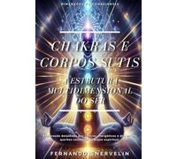 CHAKRAS E CORPOS SUTIS: A ESTRUTURA MULTIDIMENSIONAL DO SER