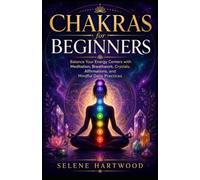 Chakras for Beginners: Balance Your Energy Centers with Meditation, Breathwork, Crystals, Affirmations, and Mindful Daily Practices: 7