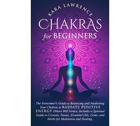 Chakras for Beginners: The Newcomer's Guide to Balancing and Awakening Your Chakras to Radiate Positive Energy Others Will Notice. Includes a ... and Herbs for Meditation and Healing.: 1