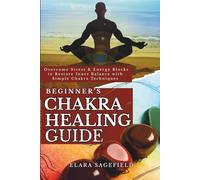 Chakras Healing Guide for Beginners: Overcome Stress & Energy Blocks to Restore Inner Balance with Simple Chakra Techniques