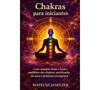 Chakras para iniciantes - Guia completo desde o básico equilíbrio dos chakras, purificação da aura e proteção energética