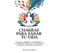 Chakras para sanar tu vida: Energía, equilibrio y claridad para transformar emociones, fortalecer tu confianza y alcanzar paz interior