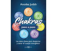 Chakras paso a paso: Las siete claves para despertar y sanar el cuerpo energético