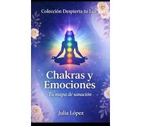 Chakras y Emociones: Tu mapa de sanación: desbloquea tu energía estancada y transforma tu salud física y emocional