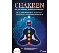 CHAKREN - Die faszinierende Welt der Selbstheilung: Wie Sie durch effektive Chakra-Meditation und Achtsamkeit Ihre Selbstheilungskräfte aktivieren - Der Schlüssel zur Gesundheit und Zufriedenheit