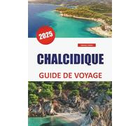 CHALCIDIQUE GUIDE DE VOYAGE 2025: Explorez les plages, les principales destinations, la cuisine locale et les sites incontournables pour une expérience ultime de l'île grecque