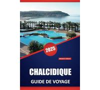 CHALCIDIQUE GUIDE DE VOYAGE 2025: Explorez les plages, les villages, la cuisine locale, la culture, les itinéraires, les aventures en plein air et les ... la pittoresque péninsule nord de la Grèce