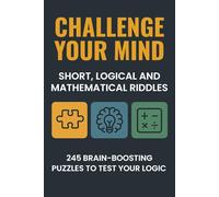 CHALLENGE YOUR MIND: SHORT, LOGICAL AND MATHEMATICAL RIDDLES