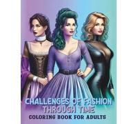 CHALLENGES OF FASHION THROUGH TIME Coloring Book for Adults: •A good stress relief occasion on a historical journey from the medieval to modern eras, with outfit designs for Women and Teens