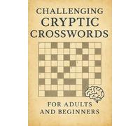 Challenging Cryptic Crosswords for Adults and Beginners: 50+ Handcrafted British-Style Puzzles to Sharpen Your Logic, Vocabulary, and Problem-Solving Skills