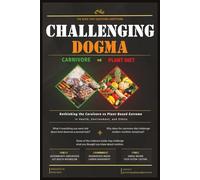 Challenging Dogma - Carnivore vs Plant Diet: Rethinking the Carnivore vs Plant - Based Debate in Health, Environment, and Ethics