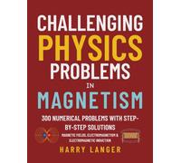 Challenging Physics Problems: Magnetism: 300 Numerical Problems with Step-by-Step Solutions in Magnetic Fields, Electromagnetism, and Electromagnetic Induction