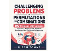 Challenging Problems in Permutations and Combinations - 300 Problems with Solutions: In Counting, Arrangements, Selections, Distributions, and Combinatorial Reasoning