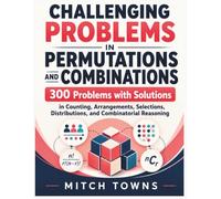 Challenging Problems in Permutations and Combinations - 300 Problems with Solutions: In Counting, Arrangements, Selections, Distributions, and Combinatorial Reasoning