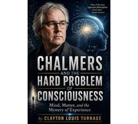 Chalmers and the Hard Problem of Consciousness: Mind, Matter, and the Mystery of Experience: 18