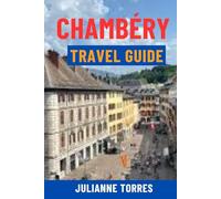 CHAMBÉRY TRAVEL GUIDE: Discover French Alps’ Hidden Gem - Top Attractions, Old Town Charm, Lake Bourget, Day Trips To Annecy & Grenoble, Food & Wine Tours, Maps & Local Tips For Your Perfect Journey