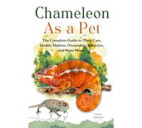 CHAMELEON AS A PET: A Complete Guide to Their Care, Health, Habitat, Ownership, Behavior, And Many More.