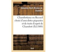Chamfortiana ou Recueil choisi d'anecdotes piquantes et de traits d'esprit de Chamfort: précédé d'une notice sur sa vie et ses ouvrages