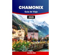 CHAMONIX GUÍA DE VIAJE 2026: Explore majestuosas montañas, senderos escondidos, pueblos únicos, estaciones de esquí, actividades de aventura y cultura local.