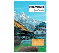 Chamonix Guida Turistica: Esplora le Alpi francesi: le principali attrazioni, gli itinerari sciistici, i sentieri escursionistici, le viste sui ... di un giorno nella valle del Monte Bianco