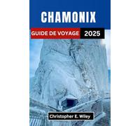 CHAMONIX GUIDE DE VOYAGE 2025: Votre guide ultime de l'aventure, de la culture et de la sérénité au cœur des montagnes