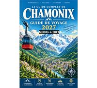 CHAMONIX GUIDE DE VOYAGE 2027: Votre guide complet de Chamonix - Téléphériques, sentiers de randonnée, gastronomie savoyarde, Explorer le Mont Blanc, ... local et comment le faire en toute sécurité