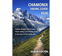 CHAMONIX HIKING GUIDE 2026: Explore Majestic Alpine Peaks, Scenic Valleys, and Thrilling Trails in the Heart of the French Alps