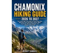 Chamonix Hiking Guide 2026 to 2027: The Complete France Alps Trail Guide for Scenic Day Hikes, Multi Day Treks, Mont Blanc Routes, Maps, Travel Tips, Mountain Refuges, and Outdoor Adventures