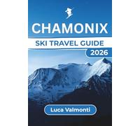 Chamonix SKI TRAVEL GUIDE: Your Ultimate Winter Adventure with Skiing Tips, Best Slopes, Family-Friendly Options, and Après-Ski Activities for a Perfect Alpine Getaway