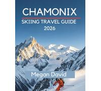 Chamonix Skiing Travel Guide 2026: Discover Legendary Slopes from Beginner to Expert: Off-Piste Adventures, Local Secrets, and Money-Saving Tips