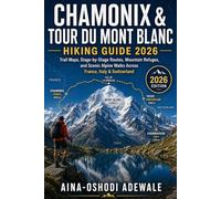CHAMONIX & TOUR DU MONT BLANC HIKING GUIDE 2026: Complete Trail Maps, Stage-by-Stage Routes, Mountain Refuges, Practical Planning Tips, and Scenic ... Across France, Italy, and Switzerland: 42