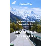 chamonix travel guide 2024: experience all seasons in france's alpine gem