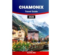 CHAMONIX TRAVEL GUIDE 2026: Explore Majestic Mountains, Hidden Trails, Unique Villages, Ski Resorts, Adventure Activities, and Local Culture.