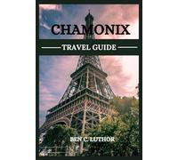 CHAMONIX TRAVEL GUIDE: YOUR GATEWAY TO ALPINE ADVENTURE AND SCENIC WONDERS