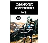 CHAMONIX WANDERFÜHRER 2025: Entdecken Sie die wilde Seite von Chamonix: Wanderwege für jeden Wanderer