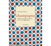 CHAMPAGNE. PASSATO, PRESENTE E FUTURO DI UN VINO LEGGENDARIO - PICCAT FRANCESCO