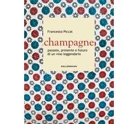 Champagne. Passato, presente e futuro di un vino leggendario
