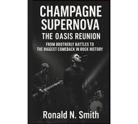 CHAMPAGNE SUPERNOVA: THE OASIS REUNION: FROM BROTHERLY BATTLES TO THE BIGGEST COMEBACK IN ROCK HISTORY