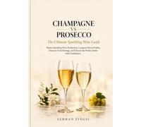 CHAMPAGNE VS PROSECCO - The Ultimate Sparkling Wine Guide: Master Sparkling Wine Production, Compare Flavor Profiles, Discover Food Pairings, and Choose the Perfect Bottle with Confidence.
