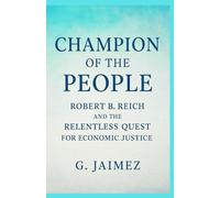 Champion of the People: Robert B. Reich and the Relentless Quest for Economic Justice.