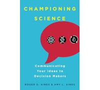 Championing Science: Communicating Your Ideas to Decision Makers
