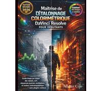 Championnat de correction des couleurs DaVinci Resolve pour débutants: Instructions étape par étape pour les nœuds, LUTs, plans de journal, lunettes ... professionnelle - sans plugins coûteux